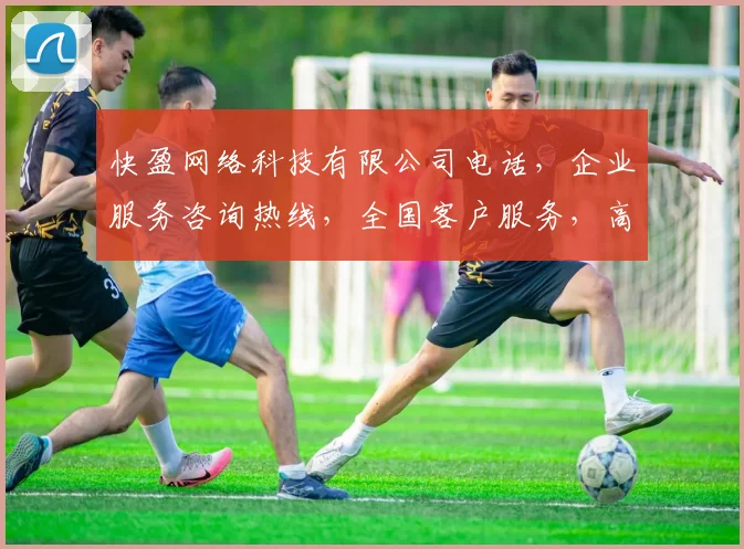快盈网络科技有限公司电话，企业服务咨询热线，全国客户服务，高效沟通三步到位