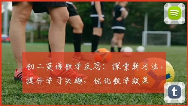 初二英语教学反思：探索新方法，提升学习兴趣，优化教学效果