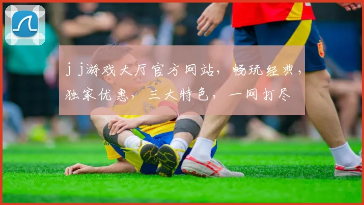 j j游戏大厅官方网站，畅玩经典，独家优惠，三大特色，一网打尽