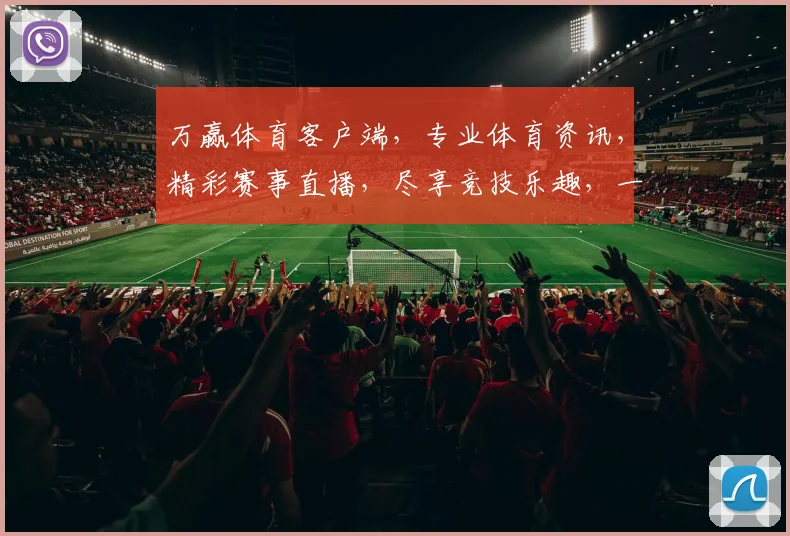 万赢体育客户端，专业体育资讯，精彩赛事直播，尽享竞技乐趣，一触即达
