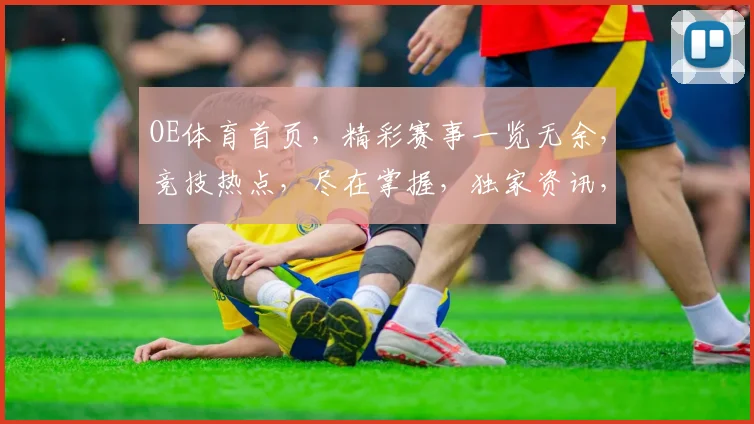 OE体育首页，精彩赛事一览无余，竞技热点，尽在掌握，独家资讯，不容错过