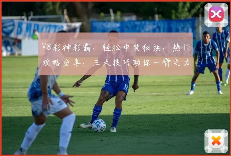 V8彩神彩霸，轻松中奖秘诀，热门攻略分享，三大技巧助你一臂之力，快来学起来