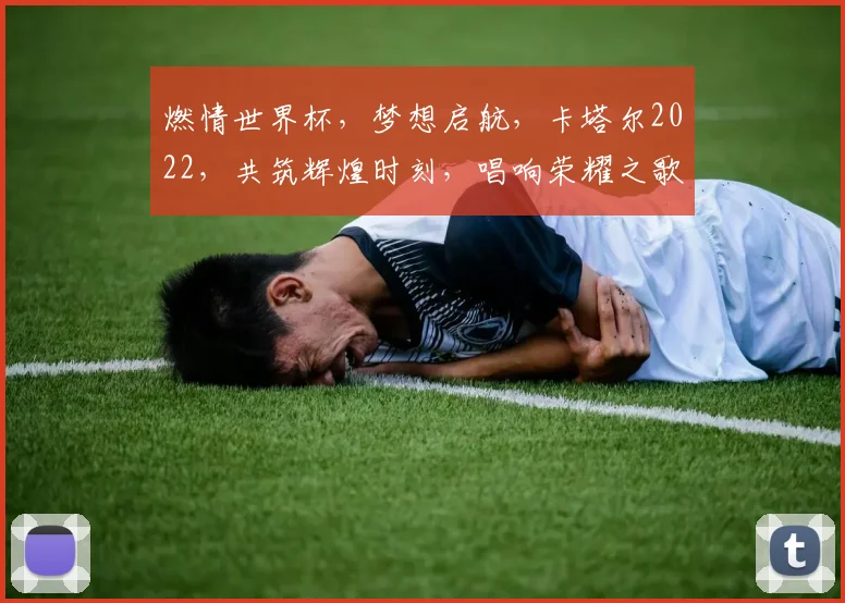 燃情世界杯，梦想启航，卡塔尔2022，共筑辉煌时刻，唱响荣耀之歌