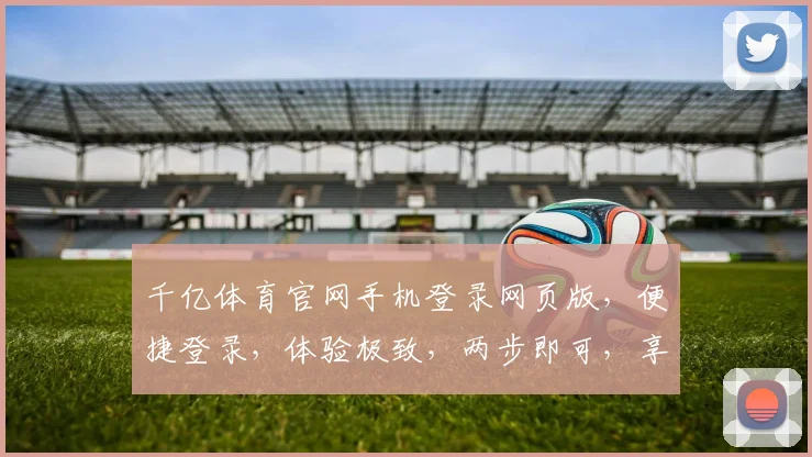 千亿体育官网手机登录网页版，便捷登录，体验极致，两步即可，享受体育盛宴