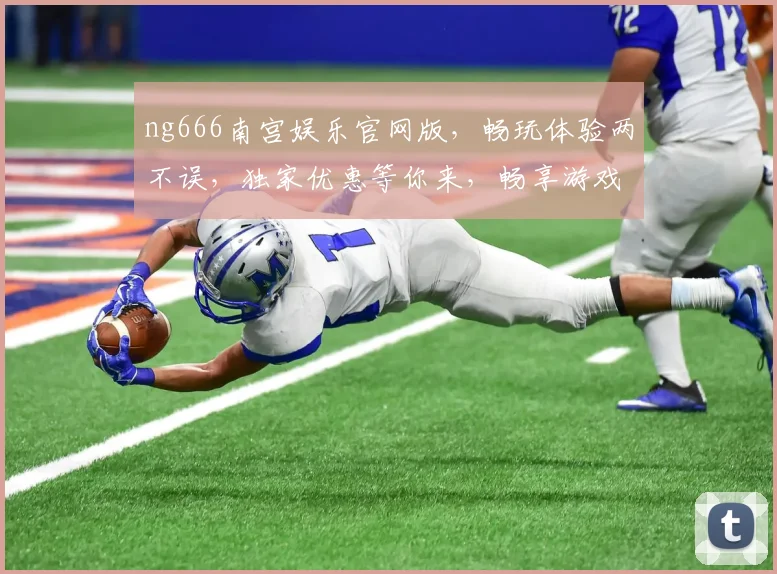 ng666南宫娱乐官网版，畅玩体验两不误，独家优惠等你来，畅享游戏乐趣
